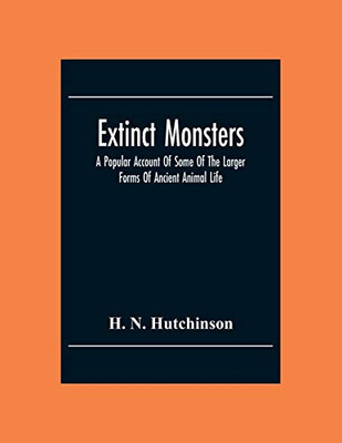 Extinct Monsters; A Popular Account Of Some Of The Larger Forms Of Ancient Animal Life