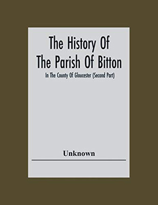 The History Of The Parish Of Bitton, In The County Of Gloucester (Second Part)