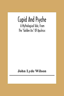 Cupid And Psyche: A Mythological Tale, From The Golden Ass Of Apuleius