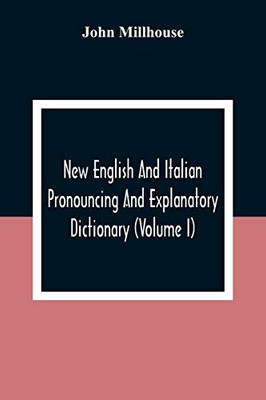 New English And Italian Pronouncing And Explanatory Dictionary (Volume I)