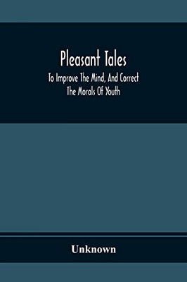 Pleasant Tales; To Improve The Mind, And Correct The Morals Of Youth