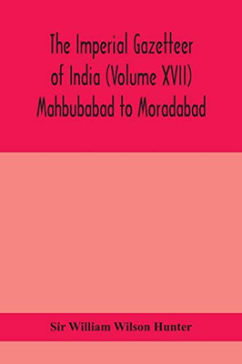The Imperial gazetteer of India (Volume XVII) Mahbubabad to Moradabad - Paperback