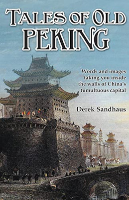 Tales of Old Peking: Inside the Walls of China's Tumultuous Capital