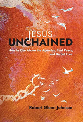 Jesus Unchained: How to Rise Above the Agendas, Find Peace, and Be Set Free - Hardcover