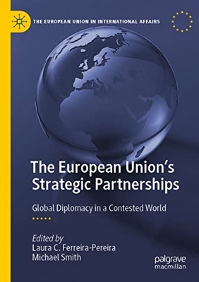 The European Union's Strategic Partnerships: Global Diplomacy in a Contested World (The European Union in International Affairs)