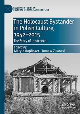 The Holocaust Bystander in Polish Culture, 1942-2015: The Story of Innocence (Palgrave Studies in Cultural Heritage and Conflict)