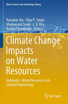 Climate Change Impacts on Water Resources: Hydraulics, Water Resources and Coastal Engineering (Water Science and Technology Library, 98)