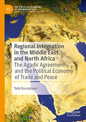 Regional Integration in the Middle East and North Africa: The Agadir Agreement and the Political Economy of Trade and Peace (The Political Economy of the Middle East)