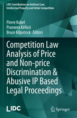 Competition Law Analysis of Price and Non-price Discrimination & Abusive IP Based Legal Proceedings (LIDC Contributions on Antitrust Law, Intellectual Property and Unfair Competition)