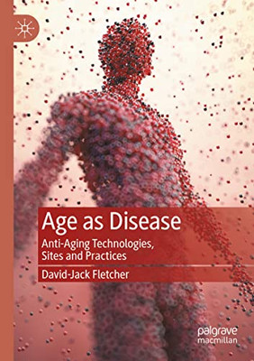 Age as Disease: Anti-Aging Technologies, Sites and Practices