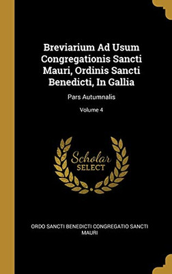 Breviarium Ad Usum Congregationis Sancti Mauri, Ordinis Sancti Benedicti, In Gallia: Pars Autumnalis; Volume 4 (French Edition)