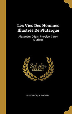 Les Vies Des Hommes Illustres De Plutarque: Alexandre, César, Phocion, Caton D'utique (French Edition)