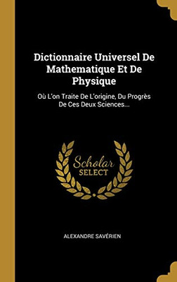 Dictionnaire Universel De Mathematique Et De Physique: Où L'on Traite De L'origine, Du Progrès De Ces Deux Sciences... (French Edition)