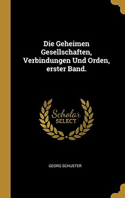 Die Geheimen Gesellschaften, Verbindungen Und Orden, erster Band. (German Edition)