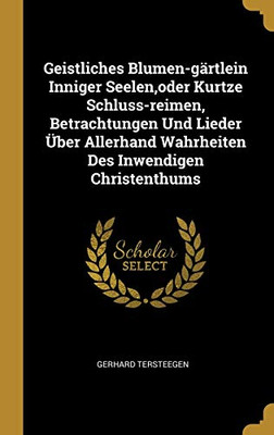 Geistliches Blumen-gärtlein Inniger Seelen,oder Kurtze Schluss-reimen, Betrachtungen Und Lieder Über Allerhand Wahrheiten Des Inwendigen Christenthums (German Edition)