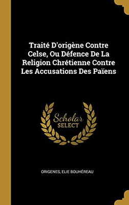 Traité D'origène Contre Celse, Ou Défence De La Religion Chrétienne Contre Les Accusations Des Païens (French Edition)
