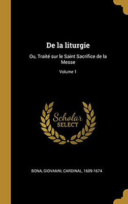 De la liturgie: Ou, Traité sur le Saint Sacrifice de la Messe; Volume 1 (French Edition)