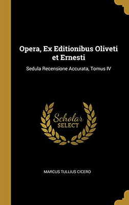 Opera, Ex Editionibus Oliveti et Ernesti: Sedula Recensione Accurata, Tomus IV (Latin Edition) - Hardcover