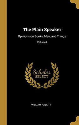 The Plain Speaker: Opinions on Books, Men, and Things; Volume I - Hardcover