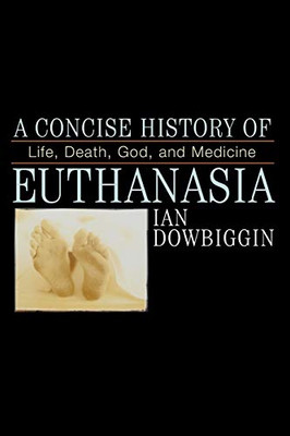 A Concise History of Euthanasia: Life, Death, God, and Medicine (Critical Issues in World and International History)