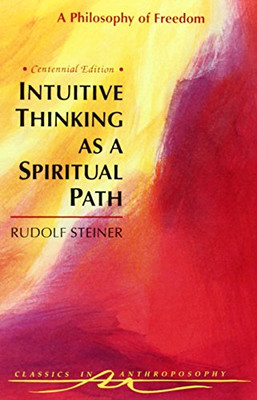 Intuitive Thinking As a Spiritual Path: A Philosophy of Freedom (Classics in Anthroposophy)