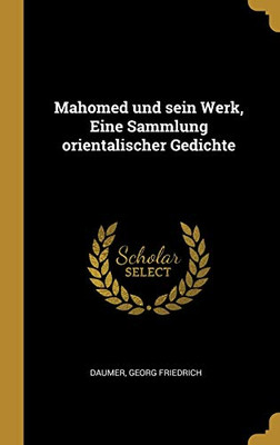 Mahomed und sein Werk, Eine Sammlung orientalischer Gedichte (German Edition)
