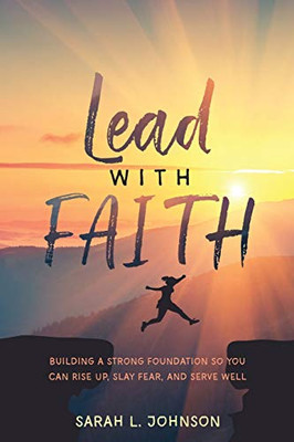 Lead with FAITH: Building a Strong Foundation so You Can Rise Up, Slay Fear, and Serve Well