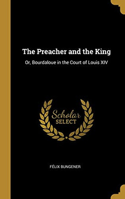 The Preacher and the King: Or, Bourdaloue in the Court of Louis XIV - Hardcover