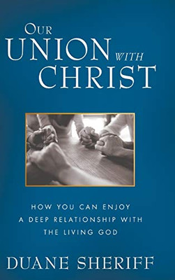 Our Union with Christ: How You Can Enjoy a Deep Relationship with the Living God