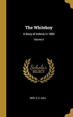 The Whiteboy: A Story of Ireland, in 1882; Volume II - Hardcover