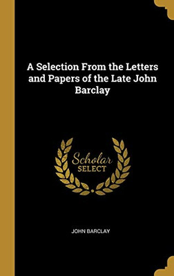 A Selection From the Letters and Papers of the Late John Barclay - Hardcover