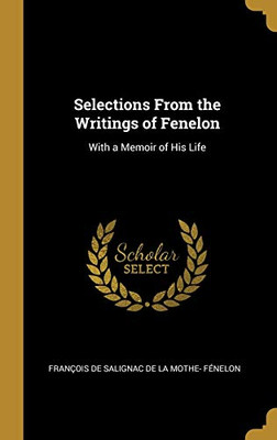 Selections From the Writings of Fenelon: With a Memoir of His Life - 9780526044313
