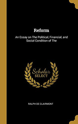 Reform: An Essay on The Political, Financial, and Social Condition of The - Hardcover