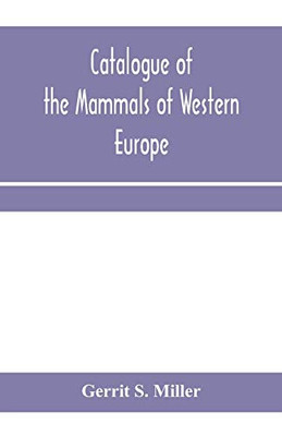 Catalogue of the mammals of Western Europe (Europe exclusive of Russia) in the collection of the British Museum