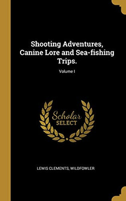 Shooting Adventures, Canine Lore and Sea-fishing Trips.; Volume I - Hardcover