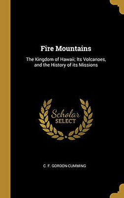 Fire Mountains: The Kingdom of Hawaii; Its Volcanoes, and the History of its Missions - Hardcover