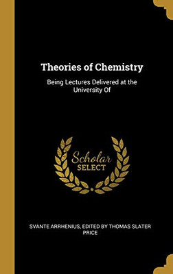 Theories of Chemistry: Being Lectures Delivered at the University Of - Hardcover