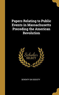 Papers Relating to Public Events in Massachusetts Preceding the American Revolution - Hardcover