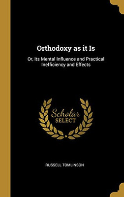 Orthodoxy as it Is: Or, Its Mental Influence and Practical Inefficiency and Effects - Hardcover