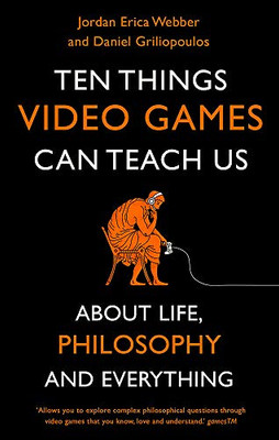 Ten Things Video Games Can Teach Us: (about life, philosophy and everything)