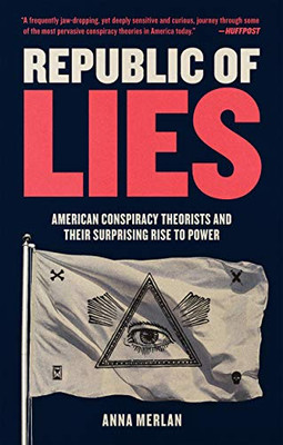 Republic of Lies: American Conspiracy Theorists and Their Surprising Rise to Power Republic of Lies: American Conspiracy Theorists and Their Surprising Rise to Power