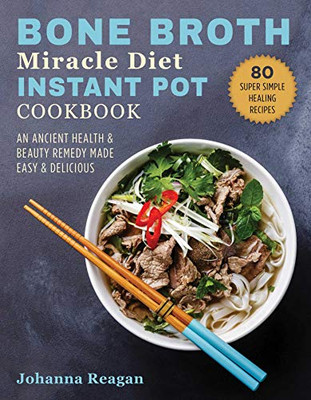 Bone Broth Miracle Diet Instant Pot Cookbook: An Ancient Health & Beauty Remedy Made Easy & Delicious