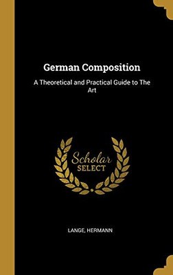 German Composition: A Theoretical and Practical Guide to The Art - Hardcover