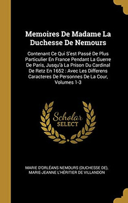 Memoires De Madame La Duchesse De Nemours: Contenant Ce Qui S'est Passé De Plus Particulier En France Pendant La Guerre De Paris, Jusqu'à La Prison Du ... De La Cour, Volumes 1-3 (French Edition)