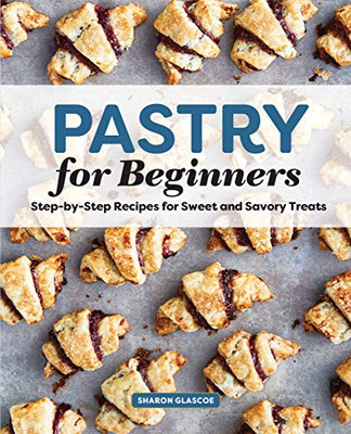 Pastry for Beginners Cookbook: Step-by-Step Recipes for Sweet and Savory Treats