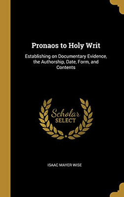 Pronaos to Holy Writ: Establishing on Documentary Evidence, the Authorship, Date, Form, and Contents - Hardcover