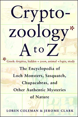 Cryptozoology A To Z: The Encyclopedia of Loch Monsters, Sasquatch, Chupacabras, and Other Authentic Mysteries of Nature