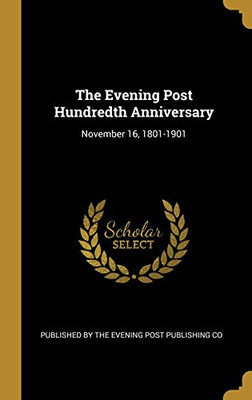 The Evening Post Hundredth Anniversary: November 16, 1801-1901 - Hardcover