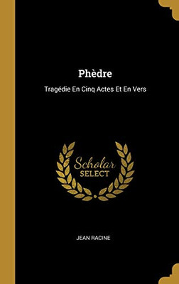 Phèdre: Tragédie En Cinq Actes Et En Vers (French Edition)