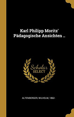 Karl Philipp Moritz' Pädagogische Ansichten .. (German Edition)